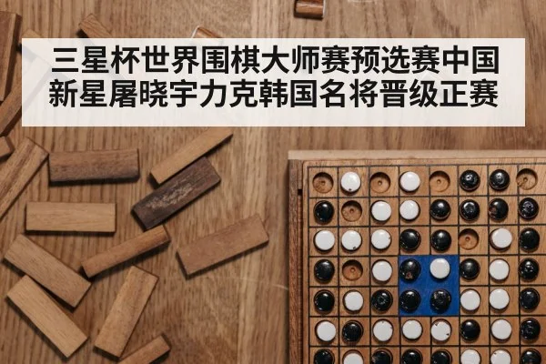 三星杯世界围棋大师赛预选赛中国新星屠晓宇力克韩国名将晋级正赛