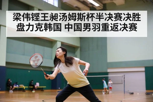 梁伟铿王昶汤姆斯杯半决赛决胜盘力克韩国 中国男羽重返决赛