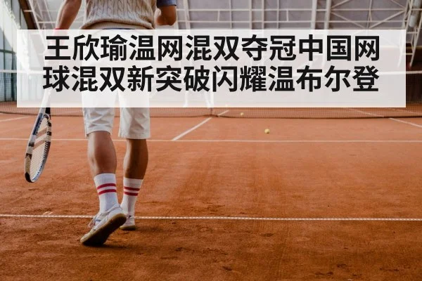 王欣瑜温网混双夺冠中国网球混双新突破闪耀温布尔登