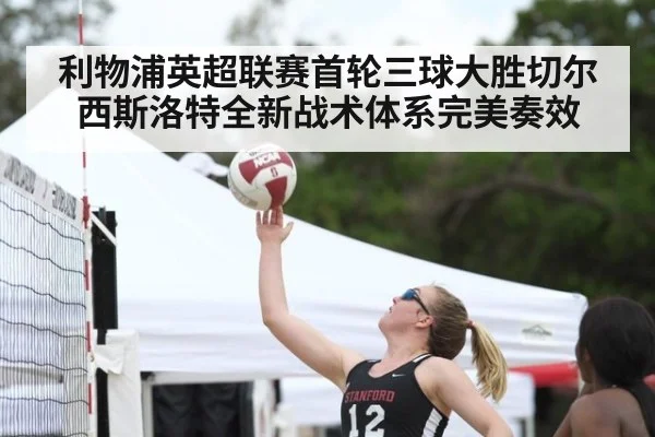 利物浦英超联赛首轮三球大胜切尔西斯洛特全新战术体系完美奏效