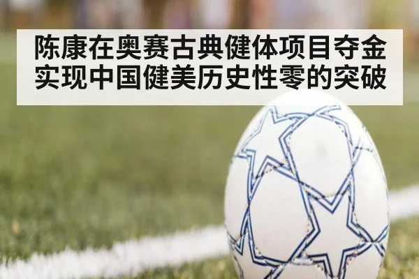 陈康在奥赛古典健体项目夺金实现中国健美历史性零的突破