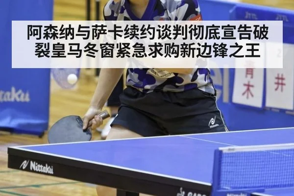 阿森纳与萨卡续约谈判彻底宣告破裂皇马冬窗紧急求购新边锋之王